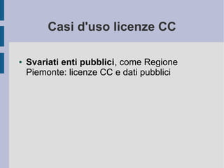 Casi d'uso licenze CC
● Svariati enti pubblici, come Regione
Piemonte: licenze CC e dati pubblici
 