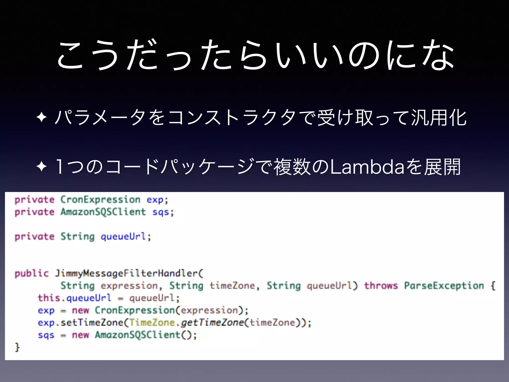 こうだったらいいのにな
✦ パラメータをコンストラクタで受け取って汎用化
✦ 1つのコードパッケージで複数のLambdaを展開
 