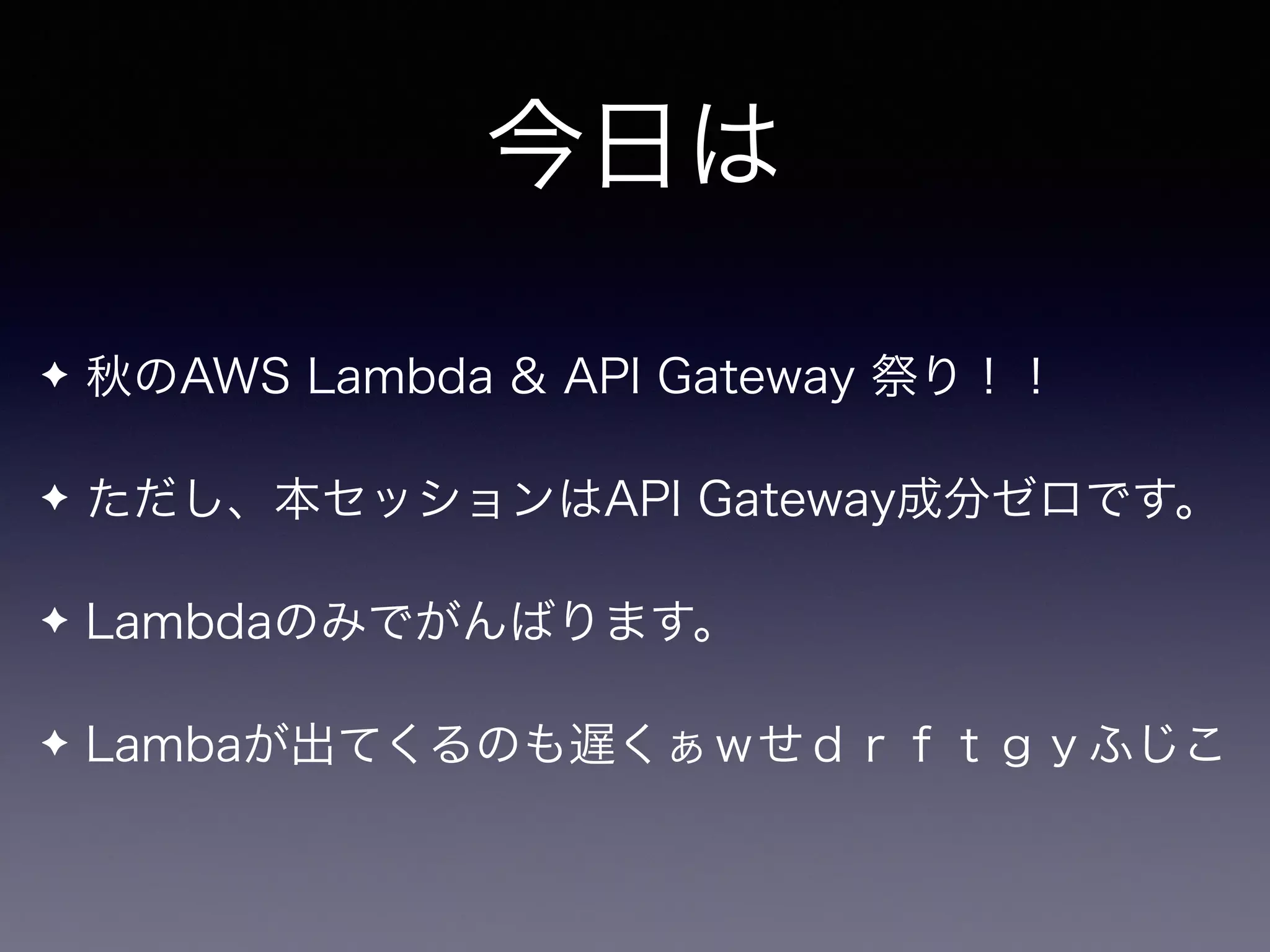 今日は
✦ 秋のAWS Lambda & API Gateway 祭り！！
✦ ただし、本セッションはAPI Gateway成分ゼロです。
✦ Lambdaのみでがんばります。
✦ Lambdaが出てくるのも遅くぁｗせｄｒｆｔｇｙふじこ
 