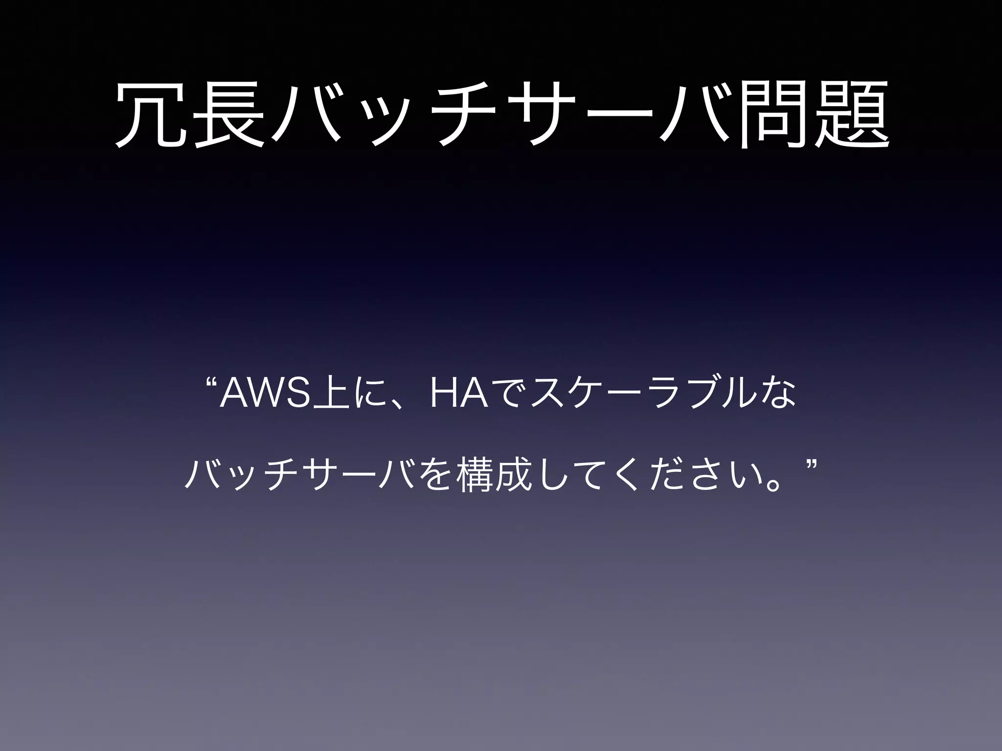 AWS上に、HAでスケーラブルな
バッチサーバを構成してください。
冗長バッチサーバ問題
 