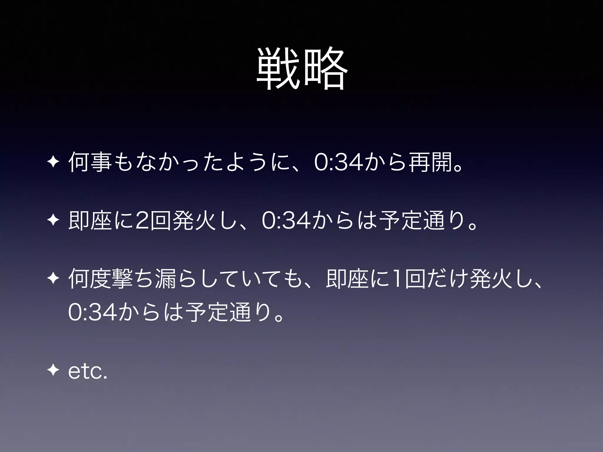 戦略
✦ 何事もなかったように、0:34から再開。
✦ 即座に2回発火し、0:34からは予定通り。
✦ 何度撃ち漏らしていても、即座に1回だけ発火し、
0:34からは予定通り。
✦ etc.
 