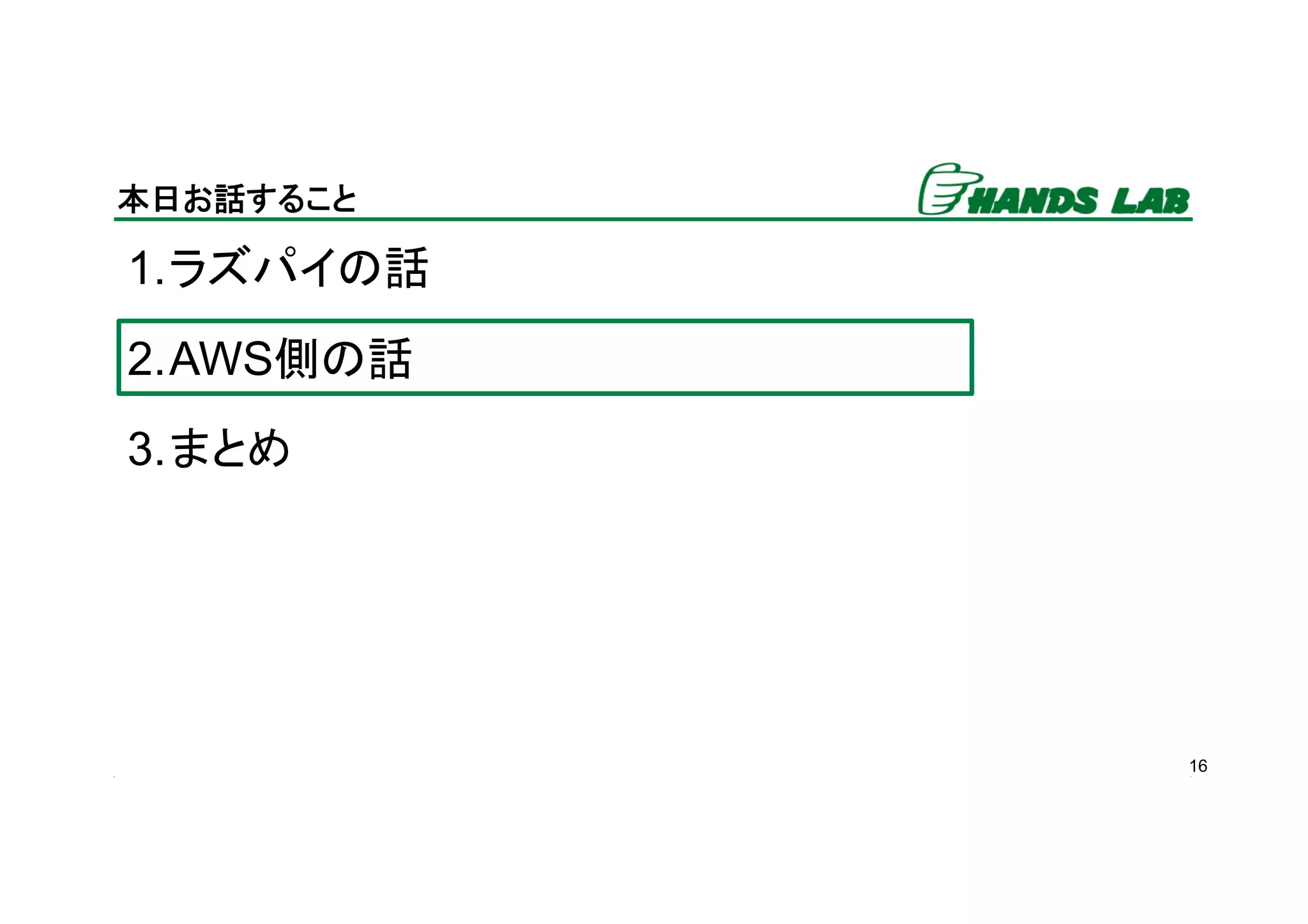 16
本日お話すること	
1. ラズパイの話
2. AWS側の話
3. まとめ
 