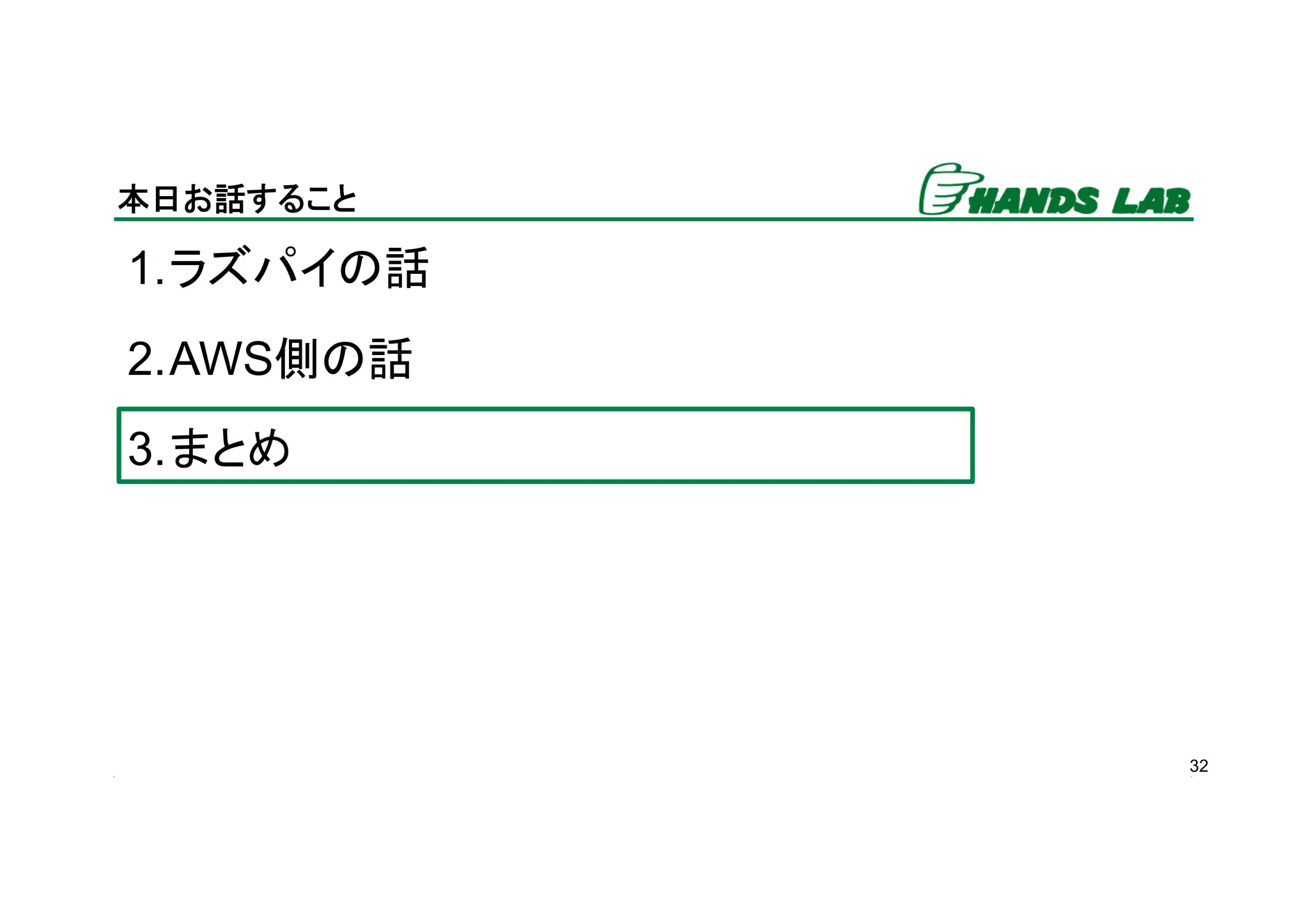 32
本日お話すること	
1. ラズパイの話
2. AWS側の話
3. まとめ
 
