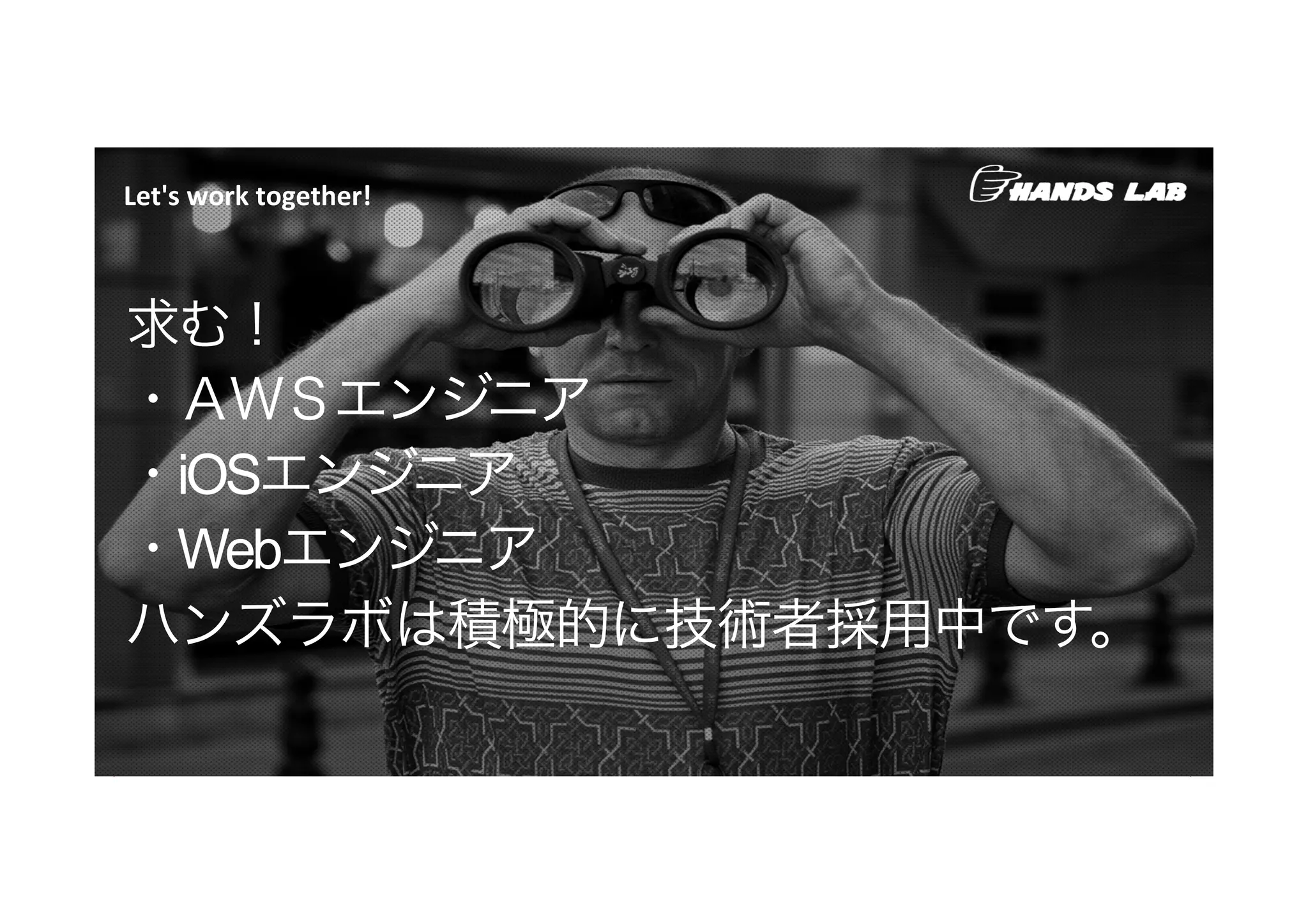 求む！
・ＡＷＳエンジニア
・iOSエンジニア
・Webエンジニア
ハンズラボは積極的に技術者採用中です。
Let's	
  work	
  together!	
  
 