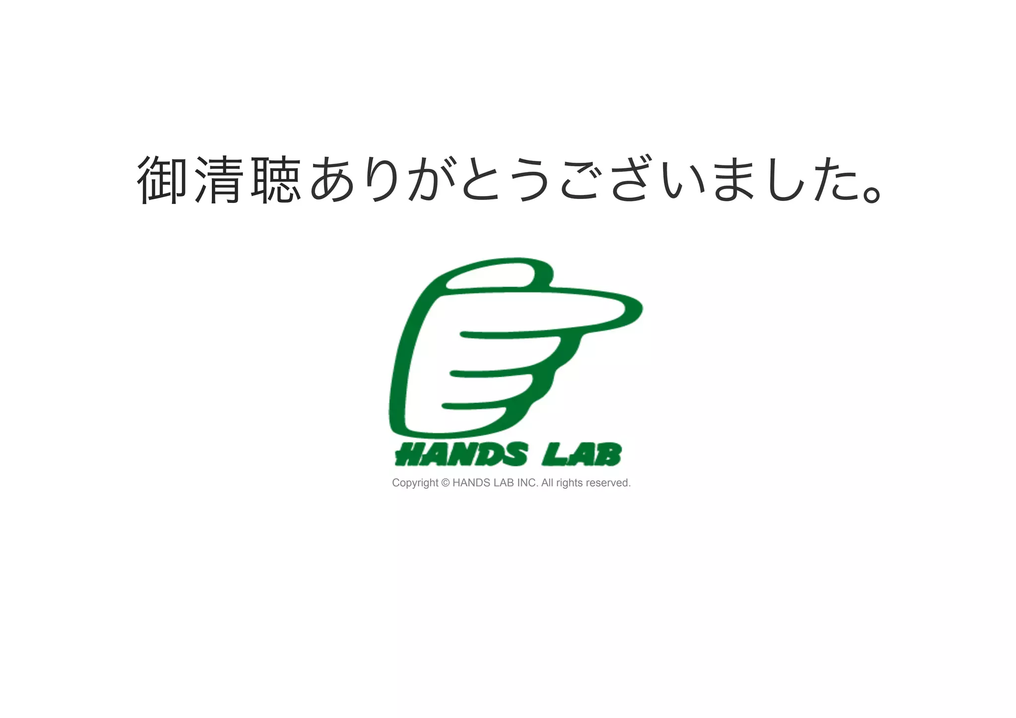 Copyright © HANDS LAB INC. All rights reserved.
御清聴ありがとうございました。
 