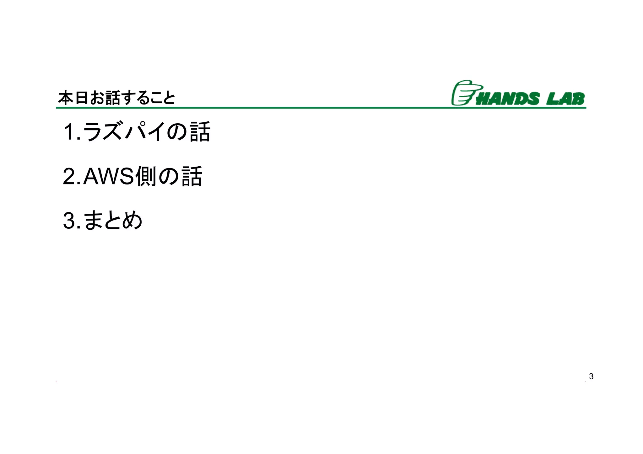 3
本日お話すること	
1. ラズパイの話
2. AWS側の話
3. まとめ
 
