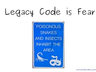 Legacy Code is Fear
www.mozaicworks.com
 