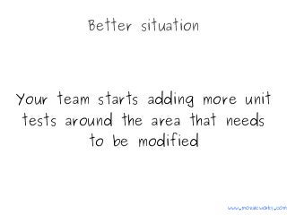 Better situation
Your team starts adding more unit
tests around the area that needs
to be modified
www.mozaicworks.com
 