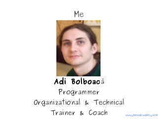 Me
Adi Bolboacă
Programmer
Organizational & Technical
Trainer & Coach www.mozaicworks.com
 