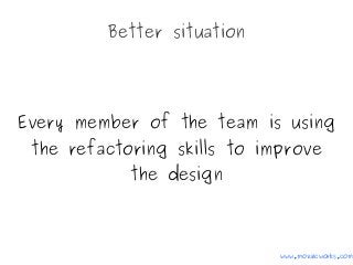 Better situation
Every member of the team is using
the refactoring skills to improve
the design
www.mozaicworks.com
 