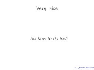 Very nice
But how to do this?
www.mozaicworks.com
 