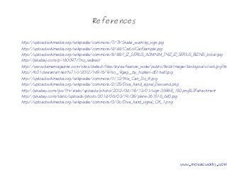 References
http://upload.wikimedia.org/wikipedia/commons/7/7f/Snake_warning_sign.jpg
http://upload.wikimedia.org/wikipedia/commons/4/44/CatLolCatExample.jpg
http://upload.wikimedia.org/wikipedia/commons/8/88/I_IZ_SERIUS_ADMNIM_THIZ_IZ_SERIUS_BIZNIS_lolcat.jpg
http://pixabay.com/p-160097/?no_redirect
http://www.damemagazine.com/sites/default/files/styles/feature_wide/public/field/image/biological-clock.jpg?ito
http://fc01.deviantart.net/fs71/i/2012/149/6/9/no__9gag__by_hujikari-d51hu4l.jpg
http://upload.wikimedia.org/wikipedia/commons/1/12/We_Can_Do_It!.jpg
http://upload.wikimedia.org/wikipedia/commons/2/25/Dive_hand_signal_Descend.png
http://pixabay.com/go/?t=/static/uploads/photo/2012/04/18/13/01/sign-36968_150.png%3Fattachment
http://pixabay.com/static/uploads/photo/2014/06/03/19/38/plate-361516_640.jpg
http://upload.wikimedia.org/wikipedia/commons/0/0c/Dive_hand_signal_OK_1.png
www.mozaicworks.com
 