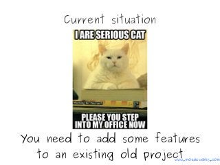Current situation
You need to add some features
to an existing old projectwww.mozaicworks.com
 
