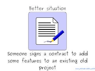 Better situation
Someone signs a contract to add
some features to an existing old
project www.mozaicworks.com
 