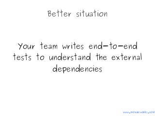 Better situation
Your team writes end-to-end
tests to understand the external
dependencies
www.mozaicworks.com
 