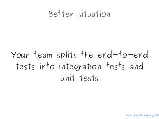 Better situation
Your team splits the end-to-end
tests into integration tests and
unit tests
www.mozaicworks.com
 
