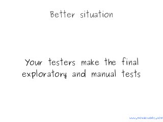 Better situation
Your testers make the final
exploratory and manual tests
www.mozaicworks.com
 