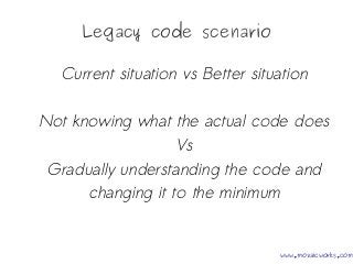 Legacy code scenario
Current situation vs Better situation
Not knowing what the actual code does
Vs
Gradually understandin...