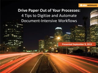 In association with: Presented by:
Drive Paper Out of Your Processes:
4 Tips to Digitize and Automate
Document-Intensive Workflows
Presented September 9, 2015
 
