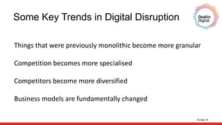16-Sep-15
Some Key Trends in Digital Disruption
Things that were previously monolithic become more granular
Competition becomes more specialised
Competitors become more diversified
Business models are fundamentally changed
 