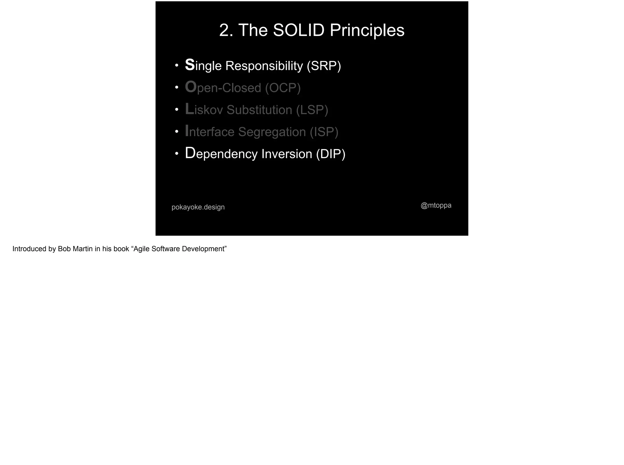 2. The SOLID Principles
● Single Responsibility (SRP)
● Open-Closed (OCP)
● Liskov Substitution (LSP)
● Interface Segregation (ISP)
● Dependency Inversion (DIP)
@mtoppapokayoke.design
Introduced by Bob Martin in his book “Agile Software Development”
 