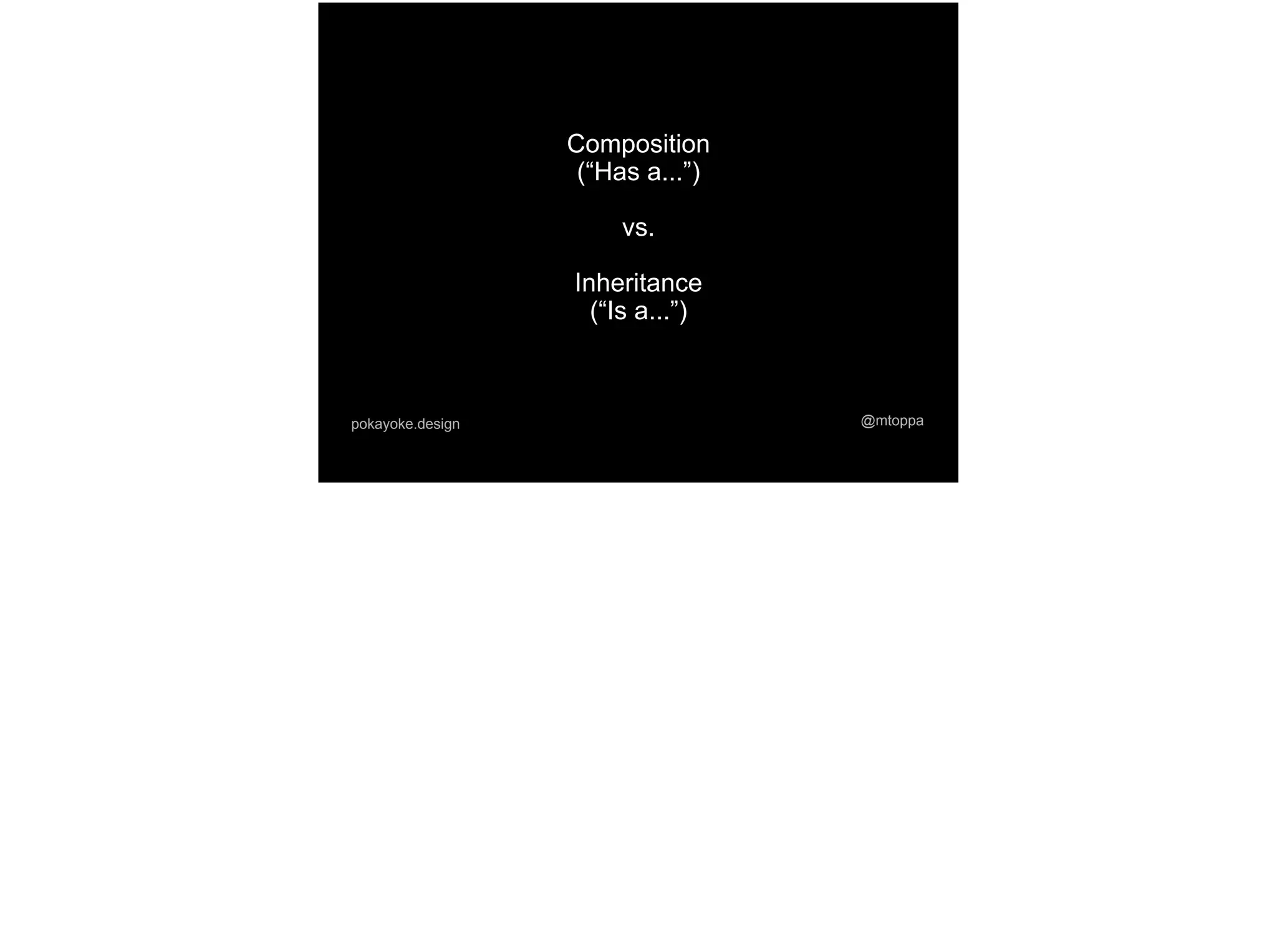 @mtoppapokayoke.design
Composition
(“Has a...”)
vs.
Inheritance
(“Is a...”)
 