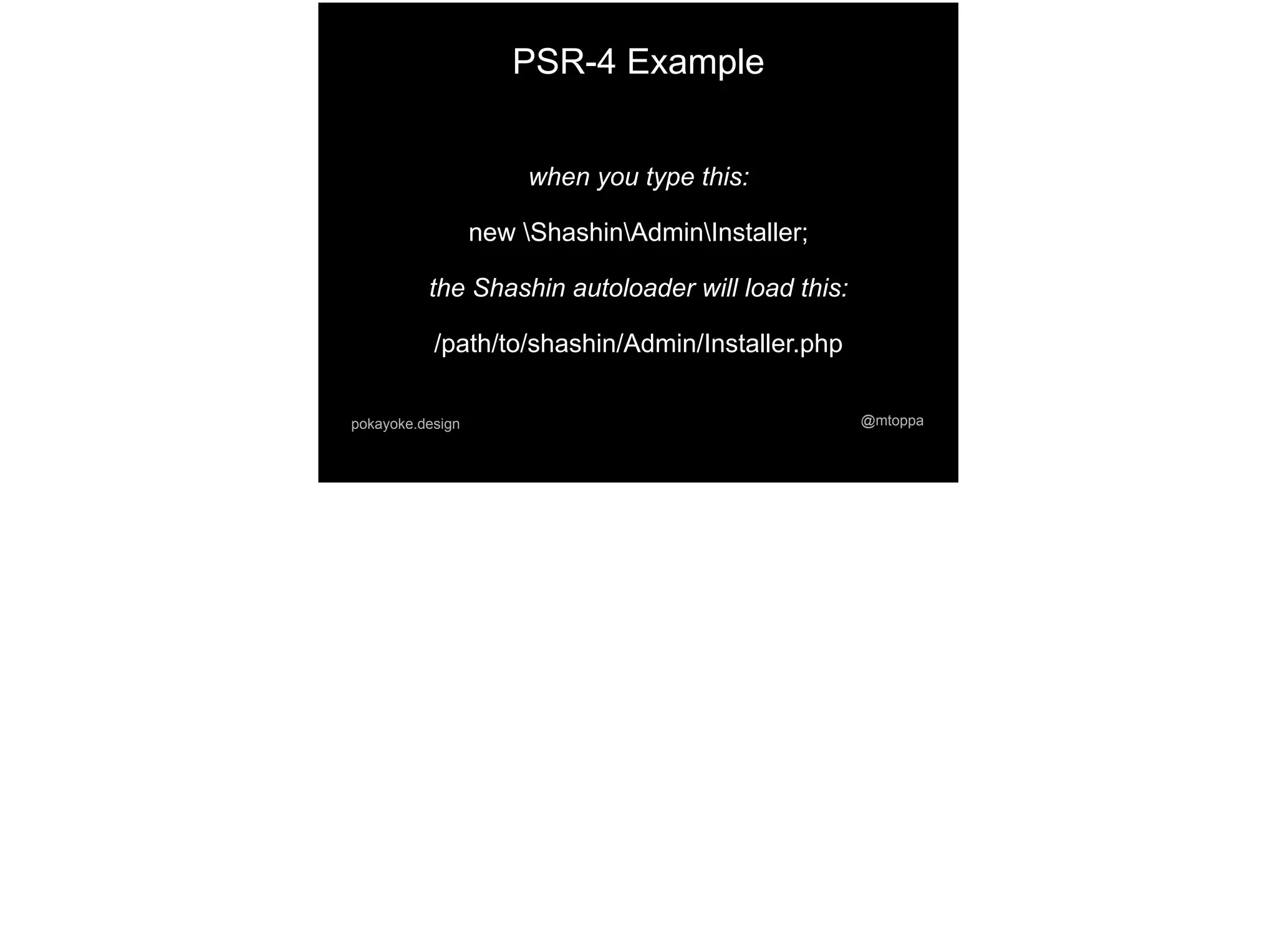 @mtoppapokayoke.design
when you type this:
new ShashinAdminInstaller;
the Shashin autoloader will load this:
/path/to/shashin/Admin/Installer.php
PSR-4 Example
 