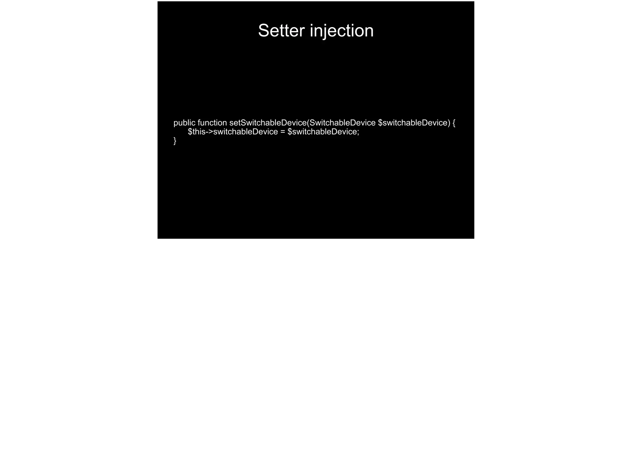 public function setSwitchableDevice(SwitchableDevice $switchableDevice) {
$this->switchableDevice = $switchableDevice;
}
Setter injection
 