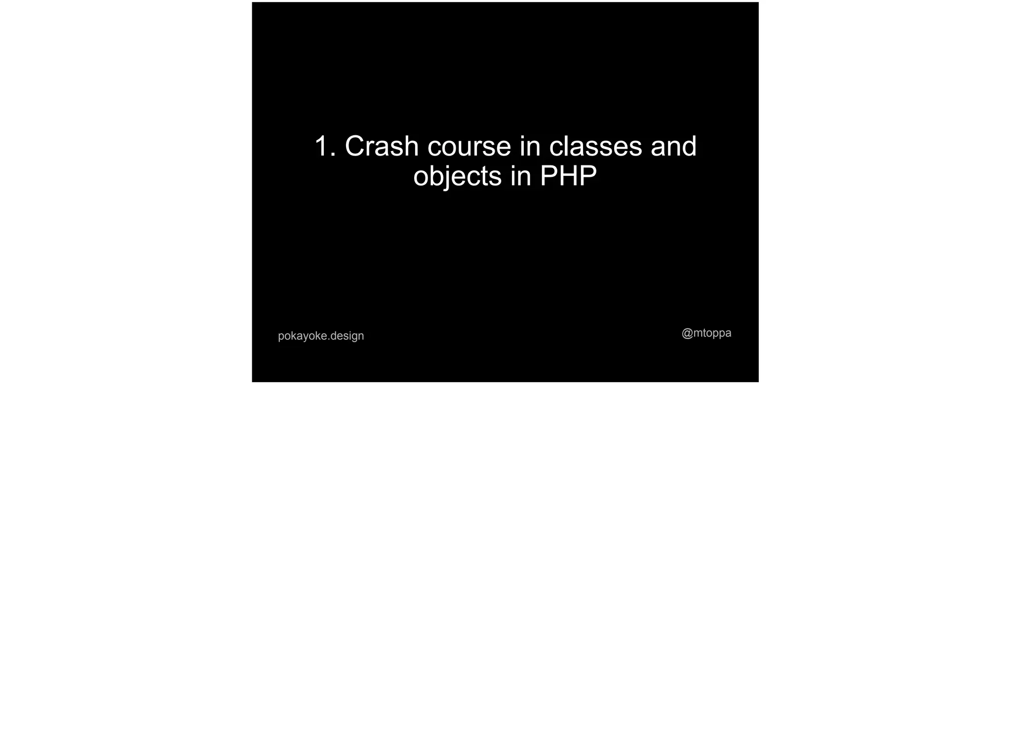 1. Crash course in classes and
objects in PHP
@mtoppapokayoke.design
 