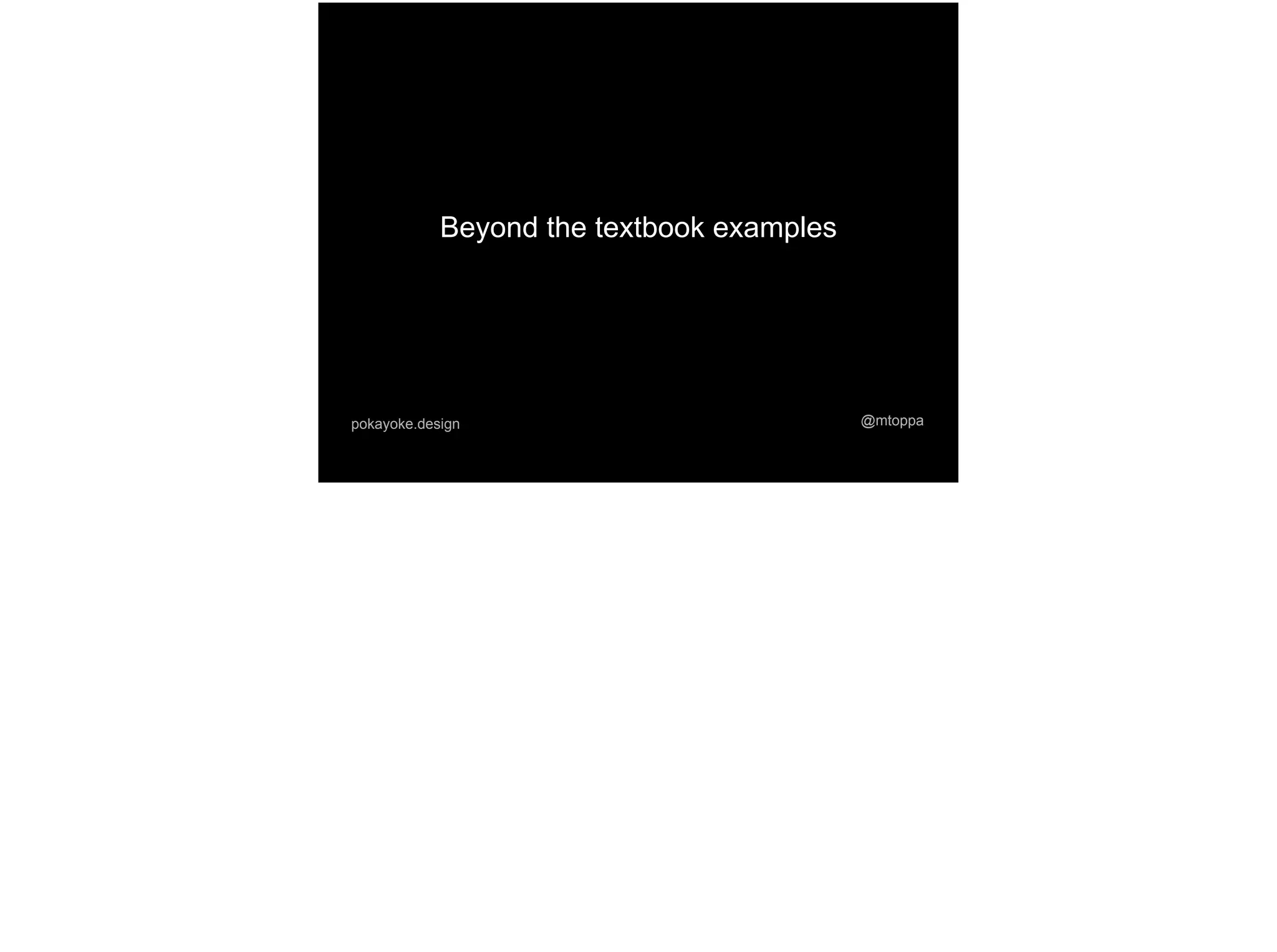 @mtoppapokayoke.design
Beyond the textbook examples
 