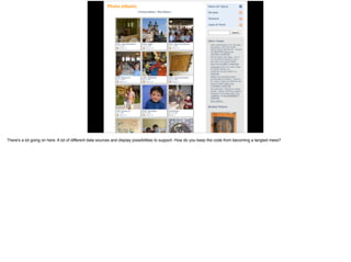 There's a lot going on here. A lot of different data sources and display possibilities to support. How do you keep the code from becoming a tangled mess?
 