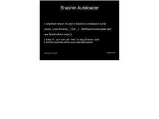 @mtoppapokayoke.design
// simplified version of code in Shashin’s initialization script
require_once dirname(__FILE__) . '/lib/ShashinAutoLoader.php'
new ShashinAutoLoader();
// that's it! I can now call “new” on any Shashin class
// and its class file will be automatically loaded
Shashin Autoloader
 