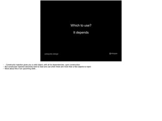 @mtoppapokayoke.design
Which to use?
It depends
● Constructor injection gives you a valid object, with all its dependencies, upon construction
● But constructor injection becomes hard to read and use when there are more than a few objects to inject
● More about this in an upcoming slide...
 