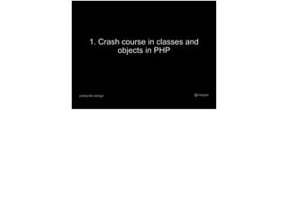1. Crash course in classes and
objects in PHP
@mtoppapokayoke.design
 
