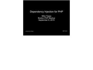 Dependency Injection for PHP
Mike Toppa
Boston PHP Meetup
September 9, 2015
@mtoppapokayoke.design
 
