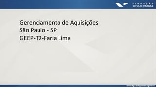 Gerenciamento de Aquisições
São Paulo - SP
GEEP-T2-Faria Lima
 