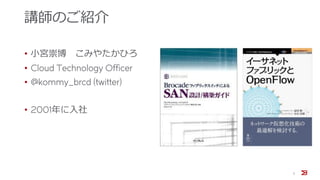 講師のご紹介
• 小宮崇博 こみやたかひろ
• Cloud Technology Officer
• @kommy_brcd (twitter)
• 2001年に入社
3
 