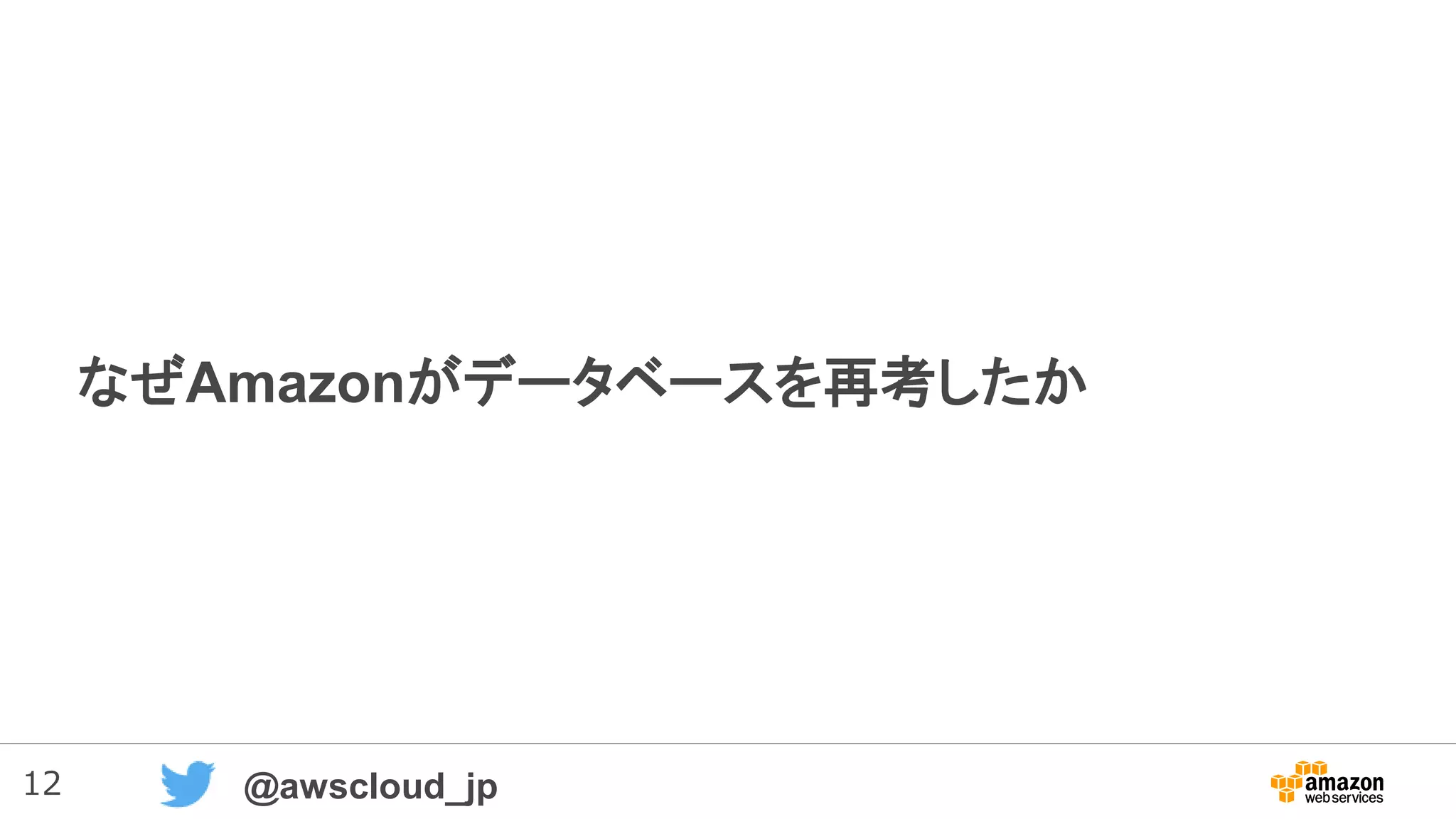 12 @awscloud_jp
なぜAmazonがデータベースを再考したか
 