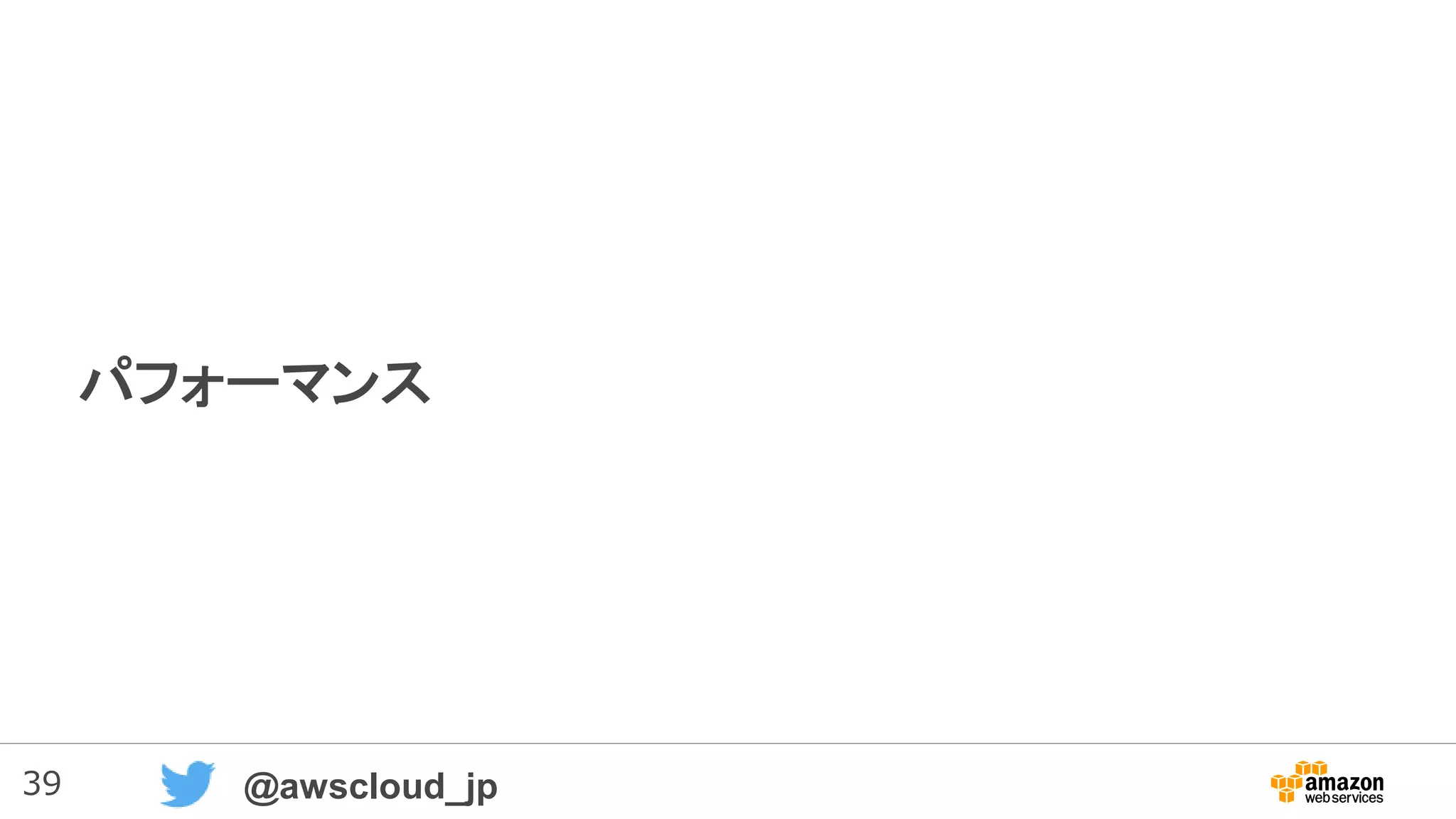 39 @awscloud_jp
パフォーマンス
 
