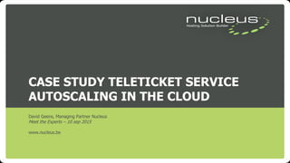 CASE STUDY TELETICKET SERVICE
AUTOSCALING IN THE CLOUD
David Geens, Managing Partner Nucleus
Meet the Experts – 10 sep 2015
www.nucleus.be
 