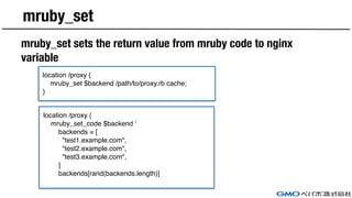 mruby_set
location /proxy {
mruby_set $backend /path/to/proxy.rb cache;
}
location /proxy {
mruby_set_code $backend '
back...
