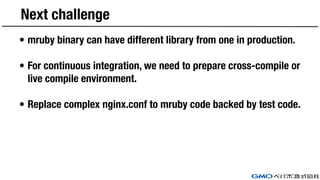 Next challenge
• mruby binary can have different library from one in production.
• For continuous integration, we need to ...