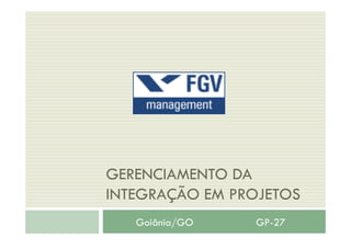 GERENCIAMENTO DA
INTEGRAÇÃO EM PROJETOS
Goiânia/GO GP-27
 