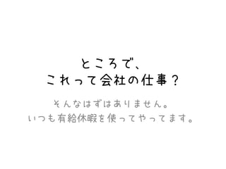 ところで、
これって会社の仕事？
そんなはずはありません。
いつも有給休暇を使ってやってます。
 
