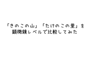 「きのこの山」「たけのこの里」を
顕微鏡レベルで比較してみた
 