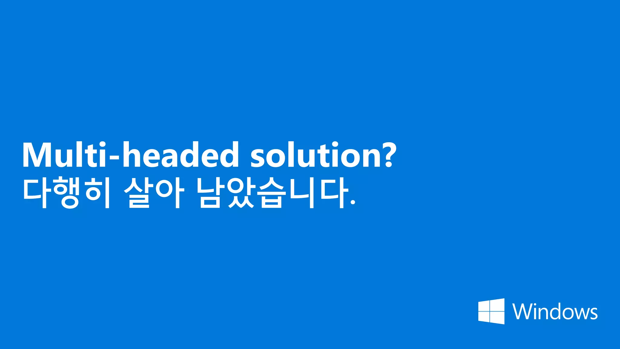 Multi-headed solution?
다행히 살아 남았습니다.
 