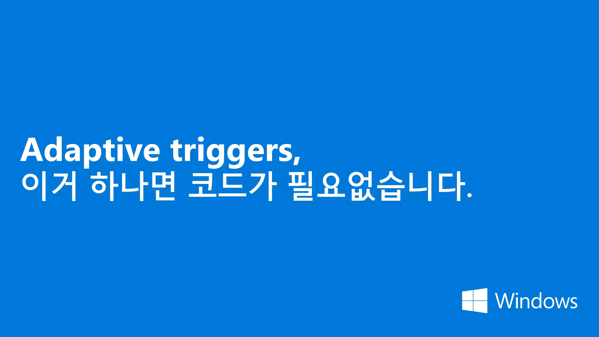 Adaptive triggers,
이거 하나면 코드가 필요없습니다.
 