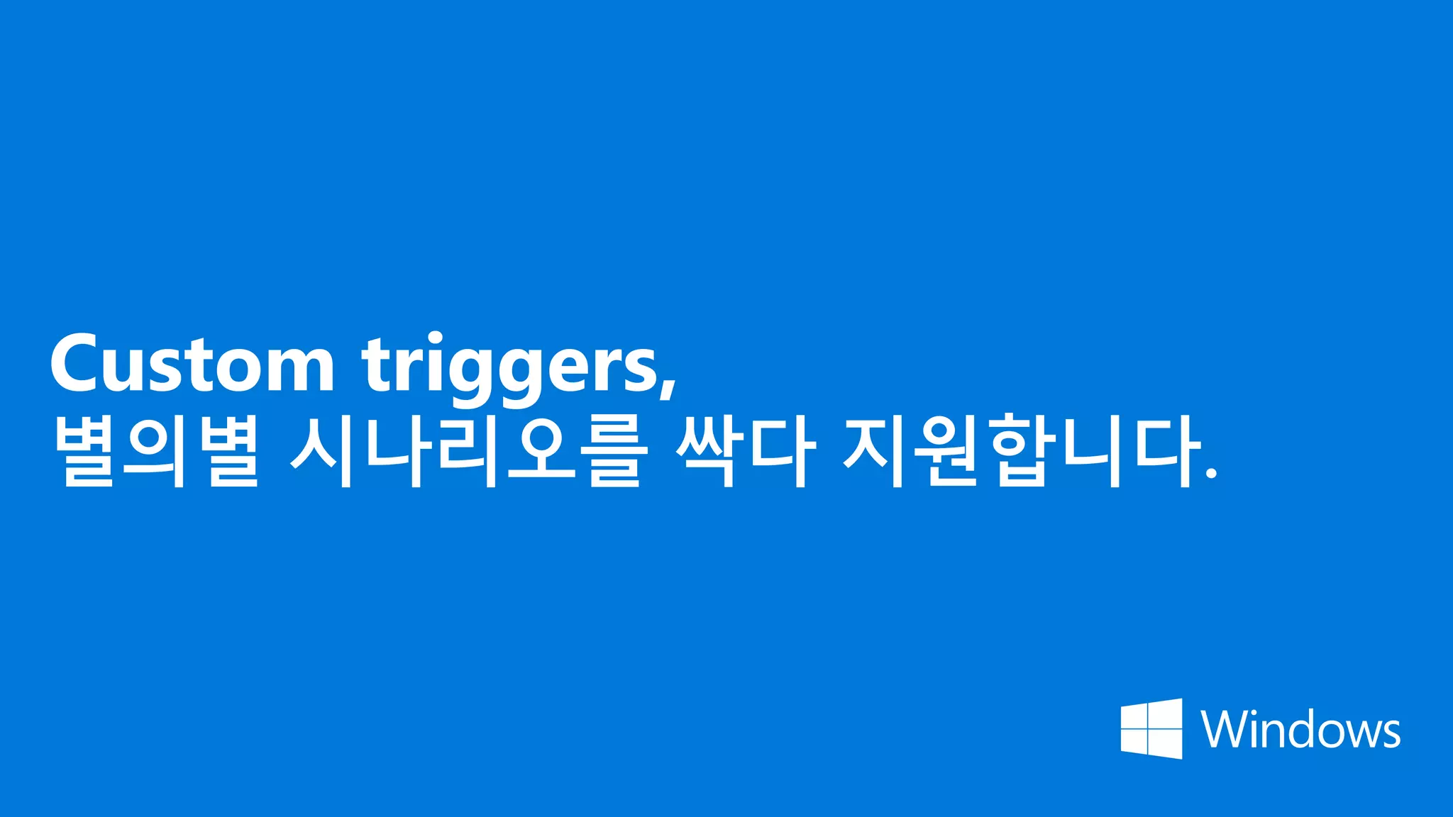 Custom triggers,
별의별 시나리오를 싹다 지원합니다.
 