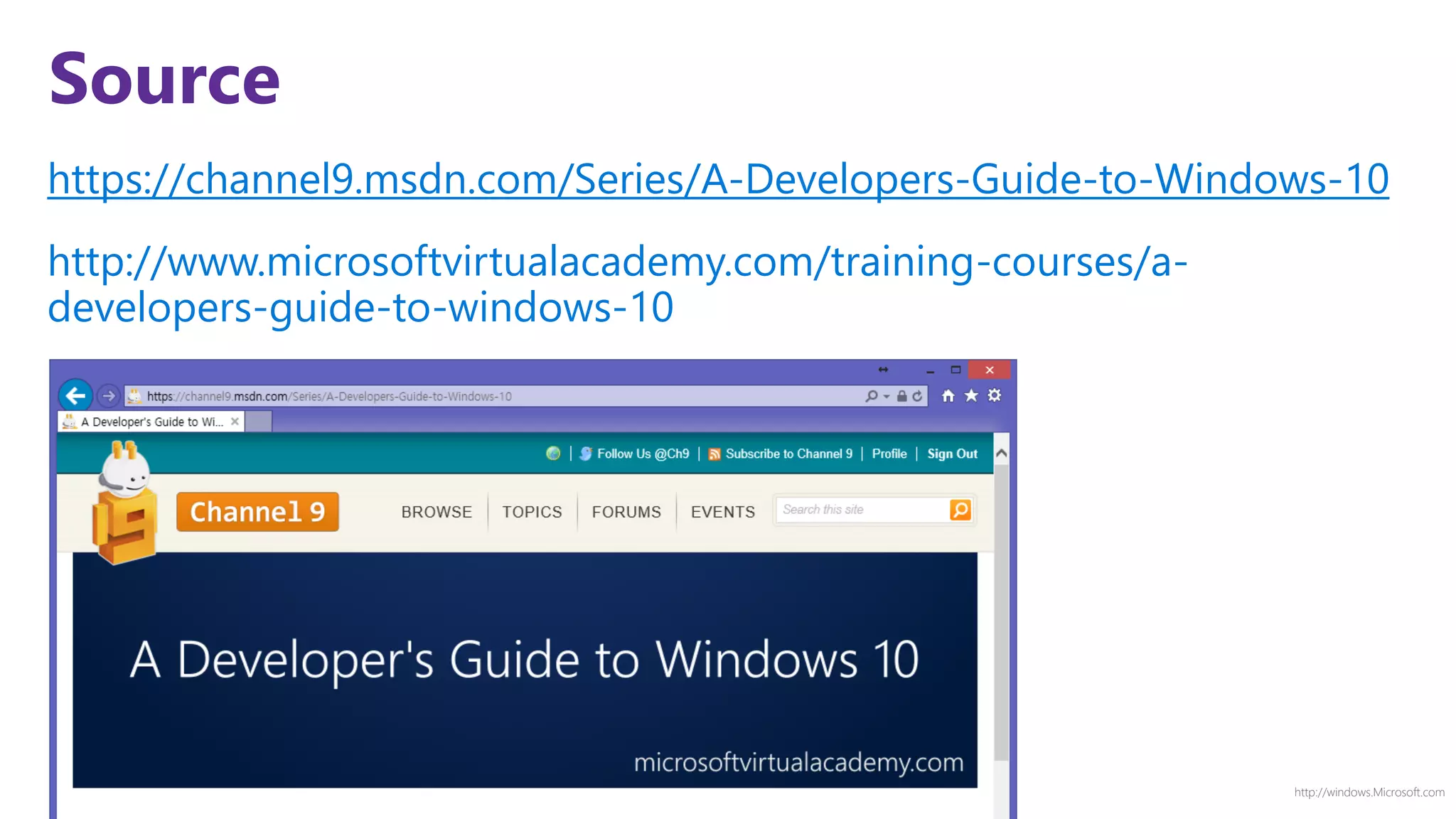 http://windows.Microsoft.com
ReviewSource
https://channel9.msdn.com/Series/A-Developers-Guide-to-Windows-10
http://www.microsoftvirtualacademy.com/training-courses/a-
developers-guide-to-windows-10
 