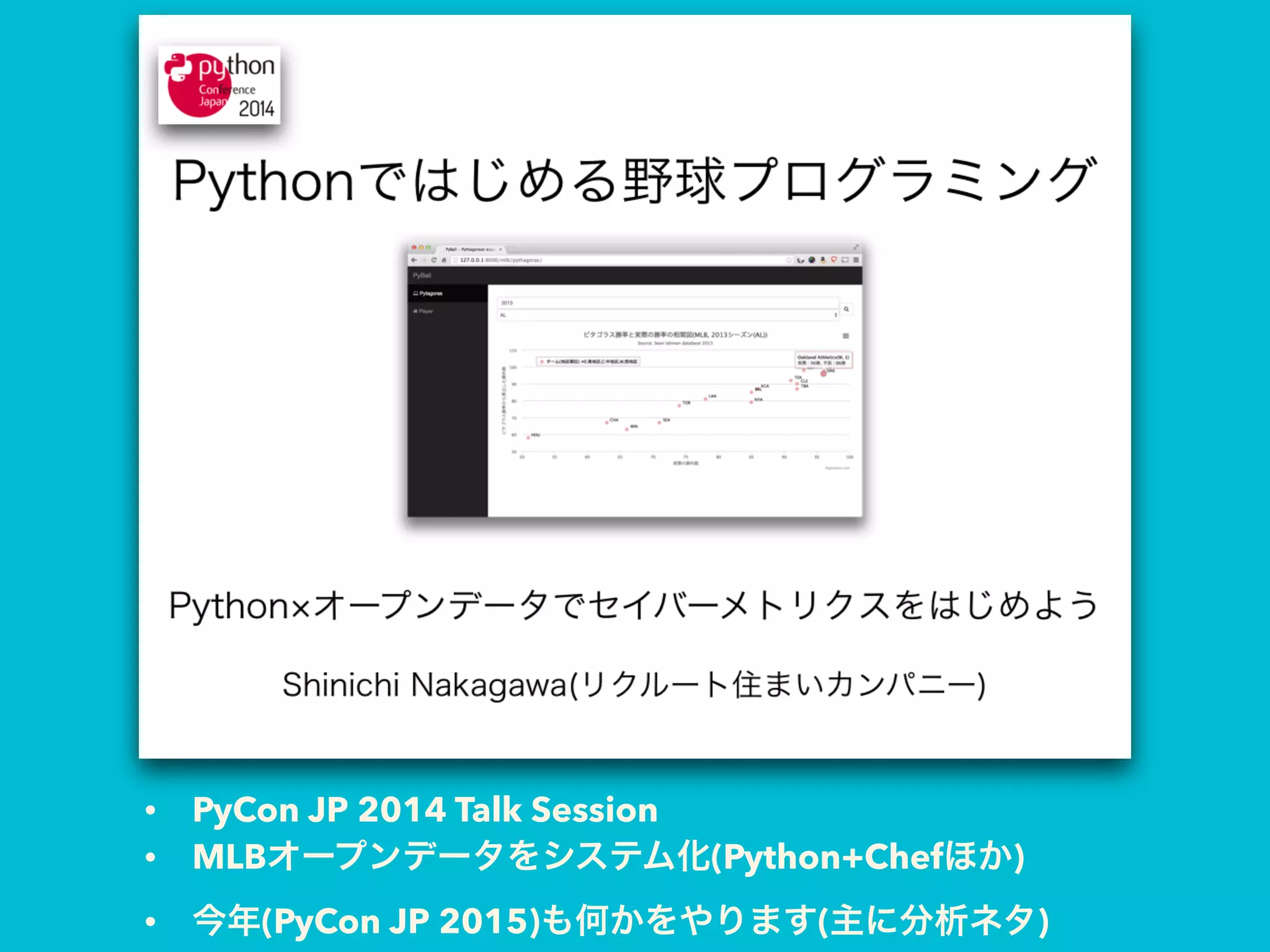 • PyCon JP 2014 Talk Session
• MLBオープンデータをシステム化(Python+Chefほか)
• 今年(PyCon JP 2015)も何かをやります(主に分析ネタ)
 